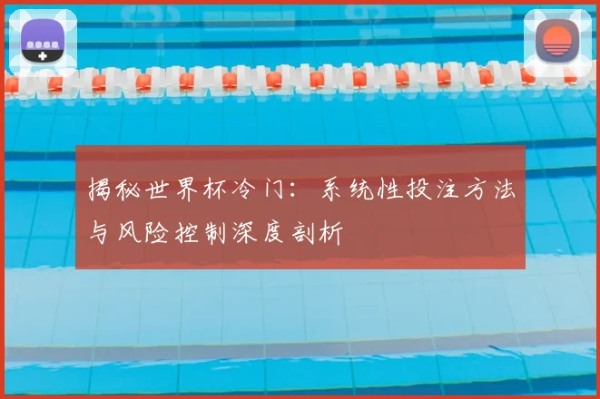 揭秘世界杯冷门：系统性投注方法与风险控制深度剖析