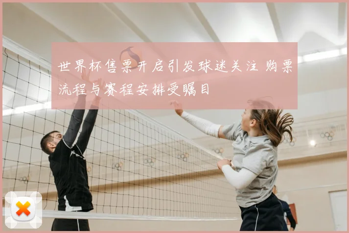 世界杯售票开启引发球迷关注 购票流程与赛程安排受瞩目