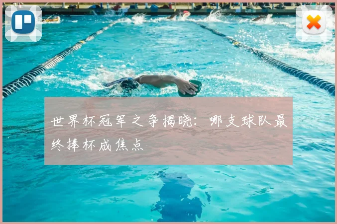 世界杯冠军之争揭晓：哪支球队最终捧杯成焦点