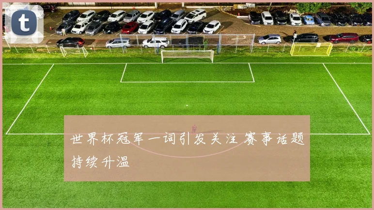 世界杯冠军一词引发关注 赛事话题持续升温